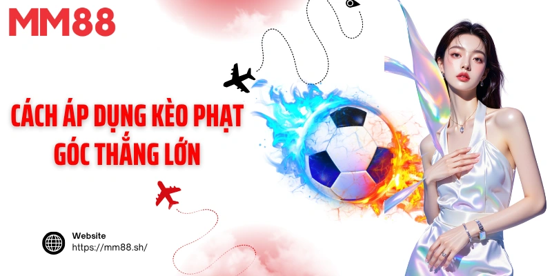Cách áp dụng kèo phạt góc thắng lớn