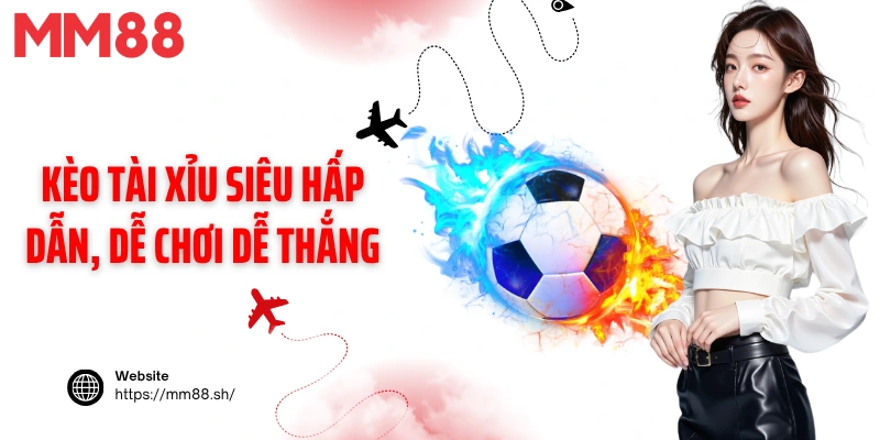 Kèo tài xỉu siêu hấp dẫn, dễ chơi dễ thắng