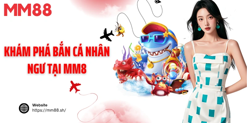 Khám phá bắn cá nhân ngư tại MM8