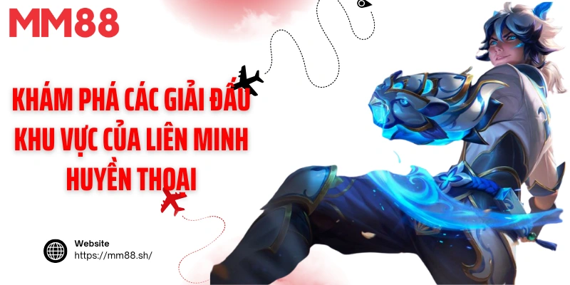 Khám phá các giải đấu khu vực của Liên Minh Huyền Thoại