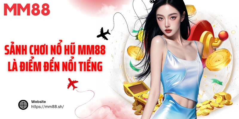Sảnh chơi nổ hũ MM88 là điểm đến nổi tiếng