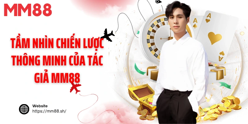 Tầm nhìn chiến lược thông minh của tác giả MM88