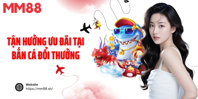 Tận hưởng ưu đãi tại bắn cá đổi thưởng